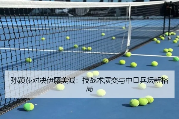 孙颖莎对决伊藤美诚：技战术演变与中日乒坛新格局